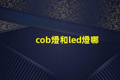 cob燈和led燈哪個更好 汽車cob燈與led燈哪個好
